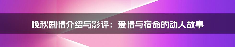 晚秋剧情介绍与影评：爱情与宿命的动人故事