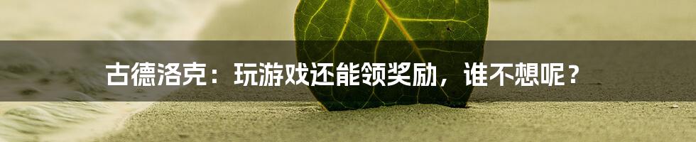 古德洛克：玩游戏还能领奖励，谁不想呢？