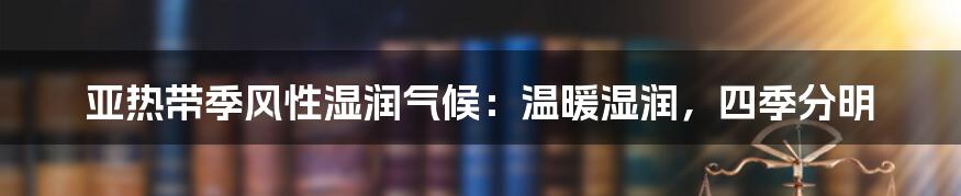 亚热带季风性湿润气候：温暖湿润，四季分明