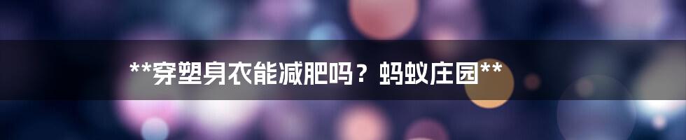 **穿塑身衣能减肥吗？蚂蚁庄园**