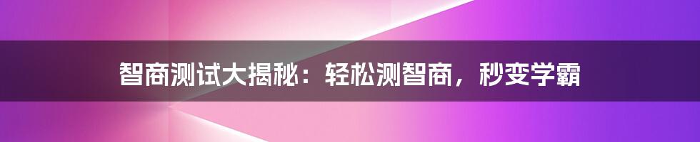 智商测试大揭秘：轻松测智商，秒变学霸