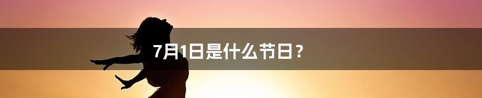 7月1日是什么节日？