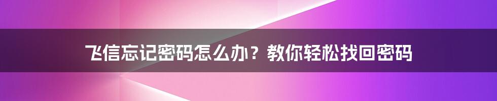 飞信忘记密码怎么办？教你轻松找回密码