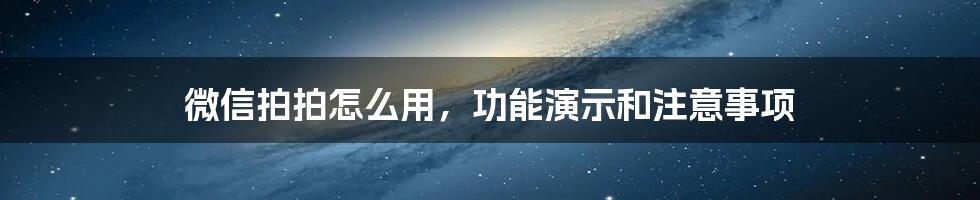 微信拍拍怎么用，功能演示和注意事项