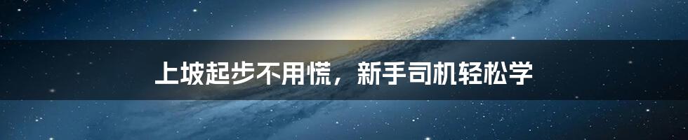 上坡起步不用慌，新手司机轻松学