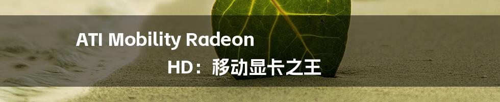 ATI Mobility Radeon HD：移动显卡之王