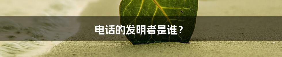 电话的发明者是谁？