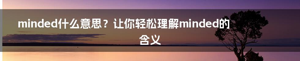 minded什么意思？让你轻松理解minded的含义