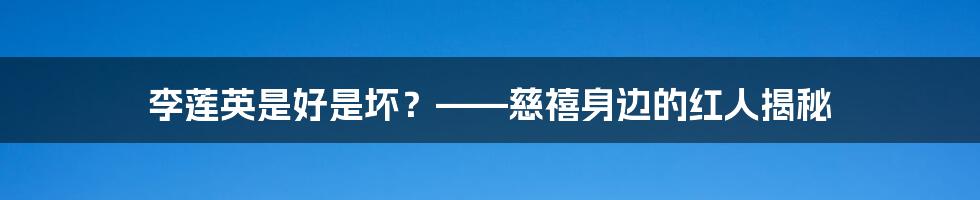 李莲英是好是坏？——慈禧身边的红人揭秘