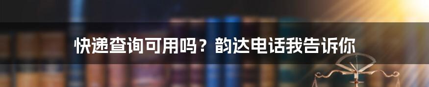 快递查询可用吗？韵达电话我告诉你