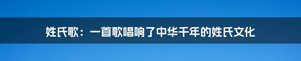 姓氏歌：一首歌唱响了中华千年的姓氏文化