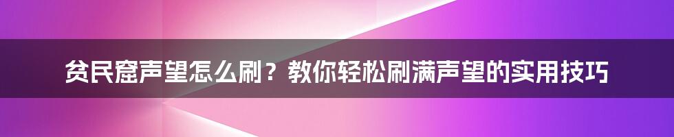 贫民窟声望怎么刷？教你轻松刷满声望的实用技巧