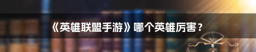 《英雄联盟手游》哪个英雄厉害？