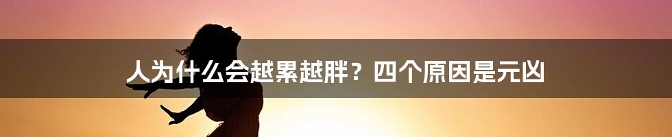 人为什么会越累越胖？四个原因是元凶