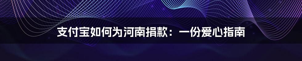 支付宝如何为河南捐款：一份爱心指南