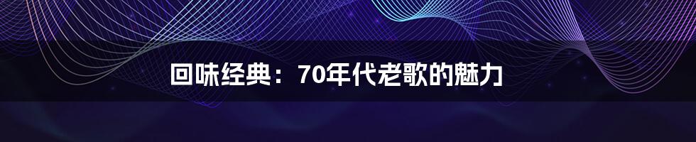 回味经典：70年代老歌的魅力