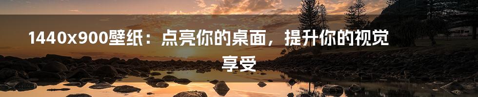 1440x900壁纸：点亮你的桌面，提升你的视觉享受