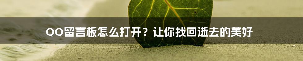 QQ留言板怎么打开？让你找回逝去的美好