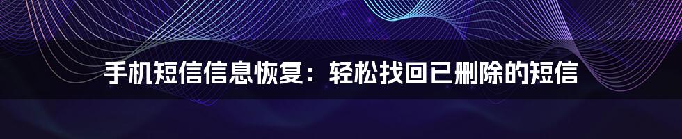 手机短信信息恢复：轻松找回已删除的短信