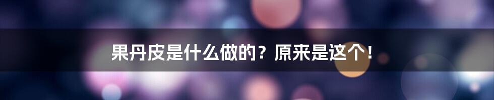 果丹皮是什么做的？原来是这个！