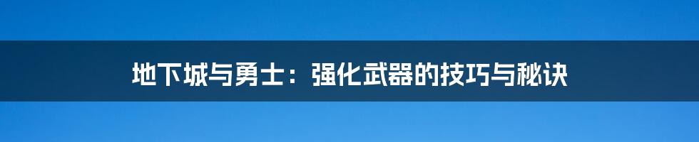 地下城与勇士：强化武器的技巧与秘诀