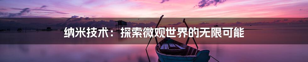 纳米技术：探索微观世界的无限可能