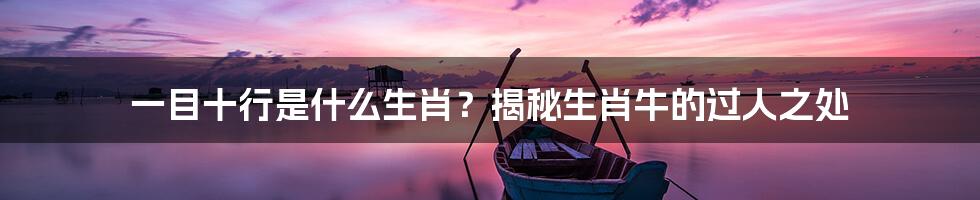 一目十行是什么生肖？揭秘生肖牛的过人之处