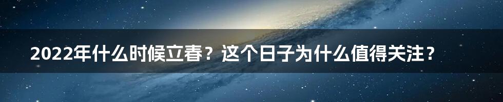 2022年什么时候立春？这个日子为什么值得关注？