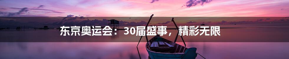 东京奥运会：30届盛事，精彩无限