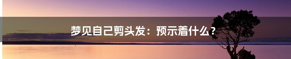 梦见自己剪头发：预示着什么？