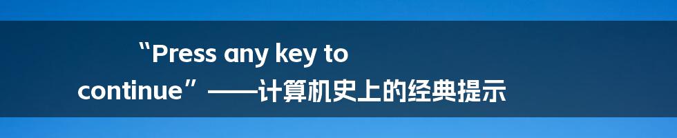 “Press any key to continue”——计算机史上的经典提示