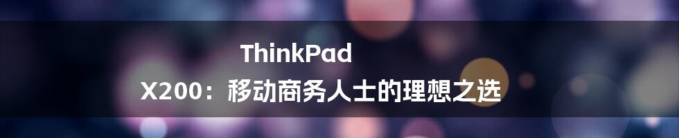 ThinkPad X200：移动商务人士的理想之选