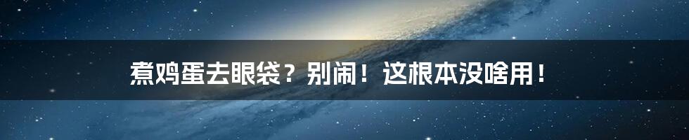 煮鸡蛋去眼袋？别闹！这根本没啥用！