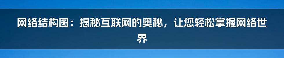 网络结构图：揭秘互联网的奥秘，让您轻松掌握网络世界