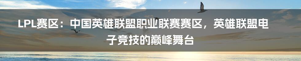 LPL赛区：中国英雄联盟职业联赛赛区，英雄联盟电子竞技的巅峰舞台