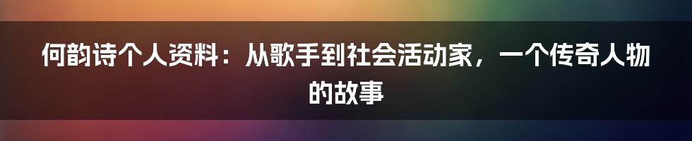 何韵诗个人资料：从歌手到社会活动家，一个传奇人物的故事