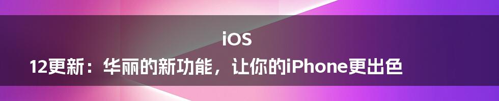 iOS 12更新：华丽的新功能，让你的iPhone更出色