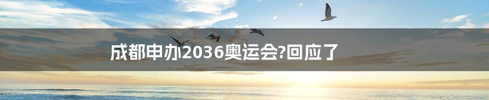 成都申办2036奥运会?回应了