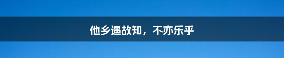 他乡遇故知，不亦乐乎