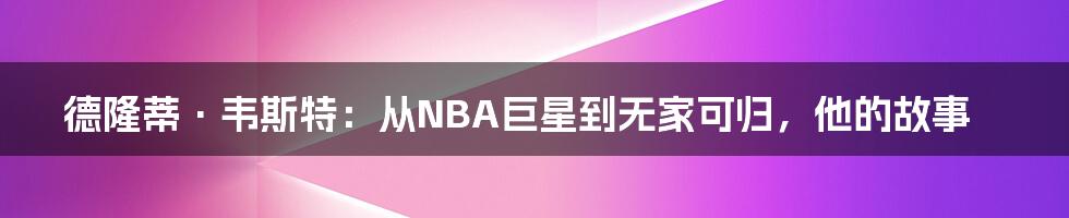 德隆蒂·韦斯特：从NBA巨星到无家可归，他的故事