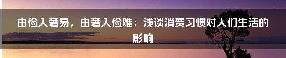 由俭入奢易，由奢入俭难：浅谈消费习惯对人们生活的影响