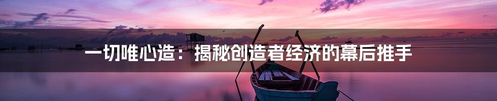 一切唯心造：揭秘创造者经济的幕后推手