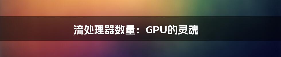 流处理器数量：GPU的灵魂