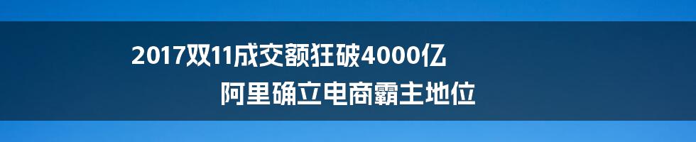 2017双11成交额狂破4000亿 阿里确立电商霸主地位