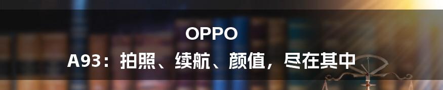 OPPO A93：拍照、续航、颜值，尽在其中