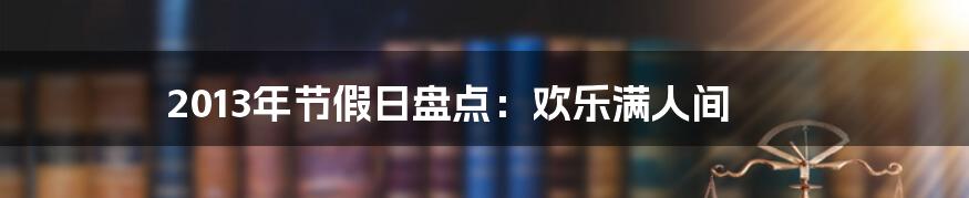 2013年节假日盘点：欢乐满人间