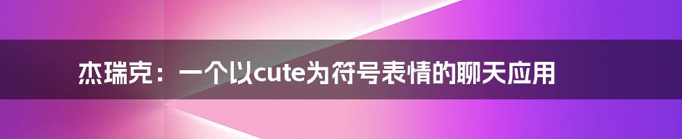 杰瑞克：一个以cute为符号表情的聊天应用