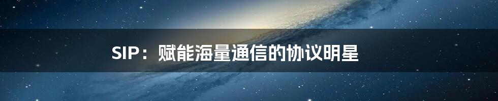 SIP：赋能海量通信的协议明星