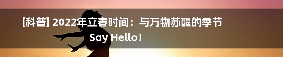 [科普] 2022年立春时间：与万物苏醒的季节 Say Hello！