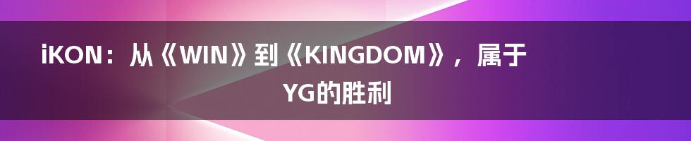 iKON：从《WIN》到《KINGDOM》，属于YG的胜利